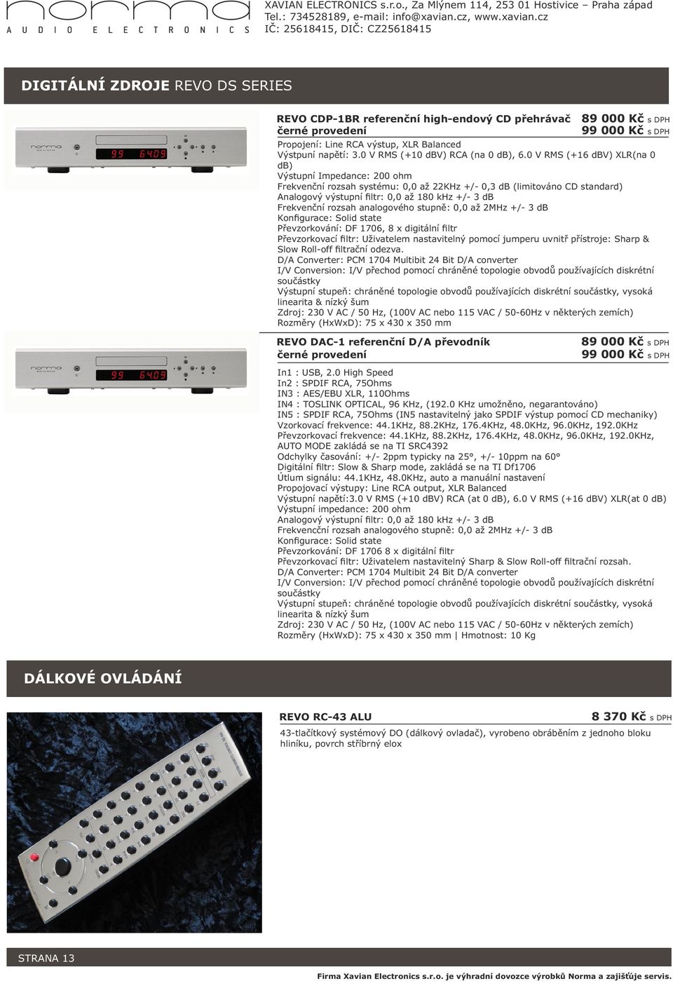 0 V RMS (+16 dbv) XLR(na 0 db) Výstupní Impedance: 200 ohm Frekvenční rozsah systému: 0,0 až 22KHz +/- 0,3 db (limitováno CD standard) Analogový výstupní filtr: 0,0 až 180 khz +/- 3 db Frekvenční