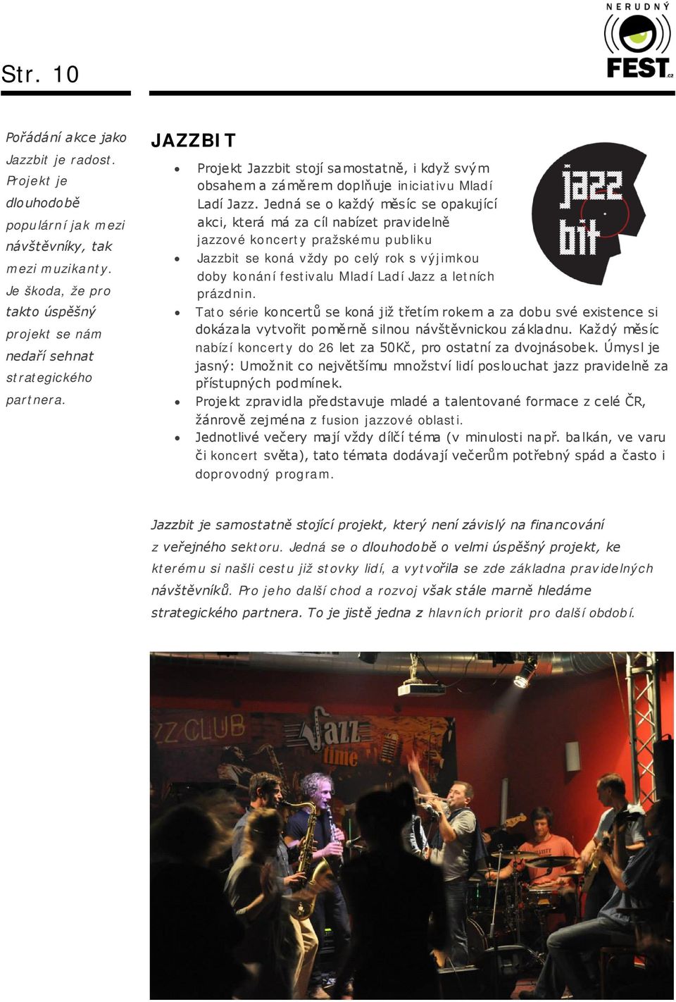 Jedná se o každý měsíc se opakující akci, která má za cíl nabízet pravidelně jazzové koncerty pražskému publiku Jazzbit se koná vždy po celý rok s výjimkou doby konání festivalu Mladí Ladí Jazz a