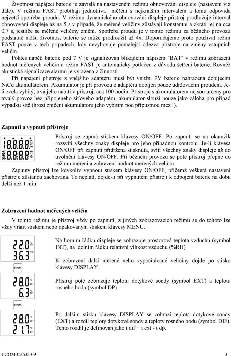 V režimu dynamického obnovování displeje přístroj prodlužuje interval obnovování displeje až na 5 s v případě, že měřené veličiny zůstávají konstantní a zkrátí jej na cca 0,7 s, jestliže se měřené