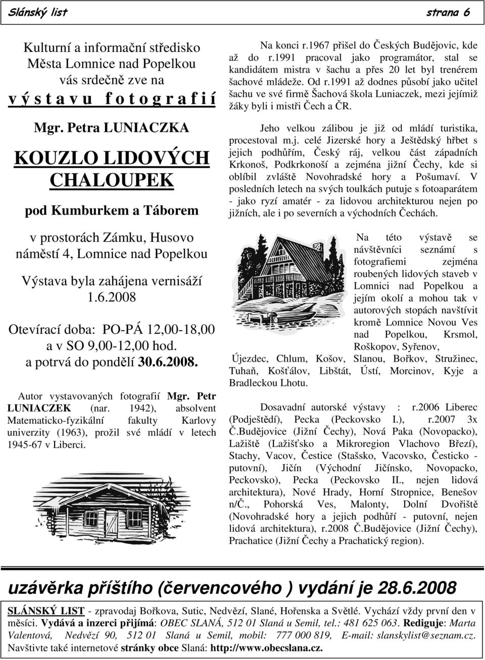 2008 Otevírací doba: PO-PÁ 12,00-18,00 a v SO 9,00-12,00 hod. a potrvá do pondělí 30.6.2008. Autor vystavovaných fotografií Mgr. Petr LUNIACZEK (nar.