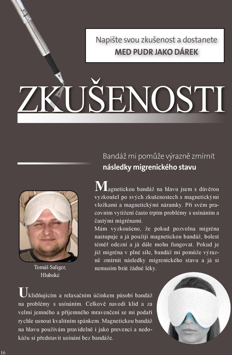 Mám vyzkoušeno, že pokud pozvolna migréna nastupuje a já použiji magnetickou bandáž, bolest téměř odezní a já dále mohu fungovat.