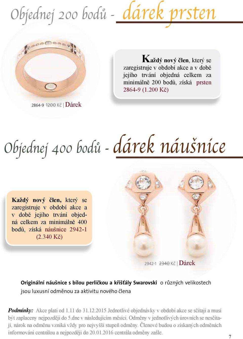 340 Kč) 2942-1 2340 Kč Dárek Originální náušnice s bílou perličkou a křišťály Swarovski o různých velikostech jsou luxusní odměnou za aktivitu nového člena Podmínky: Akce platí od 1.11 do 31.12.