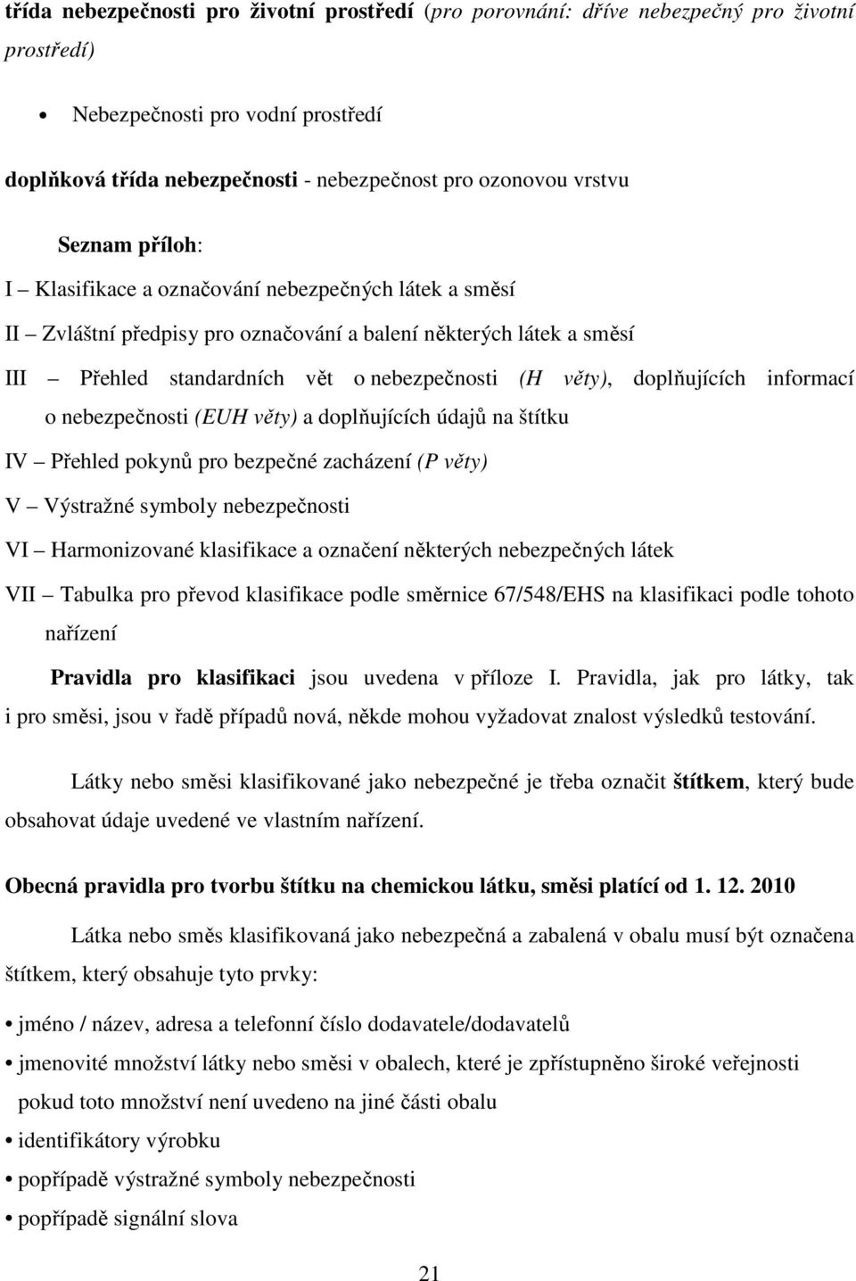 doplňujících informací o nebezpečnosti (EUH věty) a doplňujících údajů na štítku IV Přehled pokynů pro bezpečné zacházení (P věty) V Výstražné symboly nebezpečnosti VI Harmonizované klasifikace a