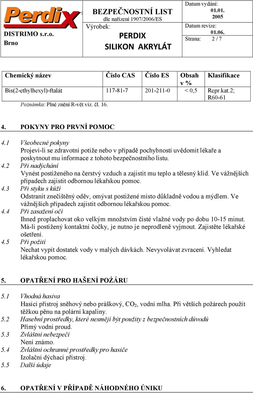 Ve vážnějších případech zajistit odbornou lékařskou pomoc. 4.3 Při styku s kůží Odstranit znečištěný oděv, omývat postižené místo důkladně vodou a mýdlem.