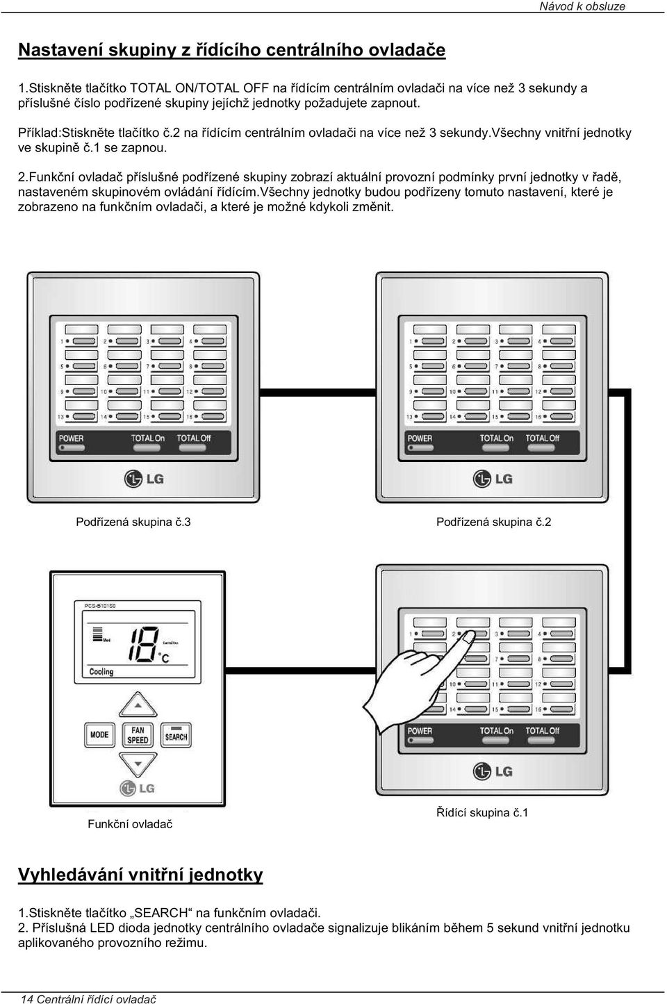 2 na ídícím centrálním ovlada i na více než 3 sekundy.všechny vnit ní jednotky ve skupin.1 se zapnou. 2.