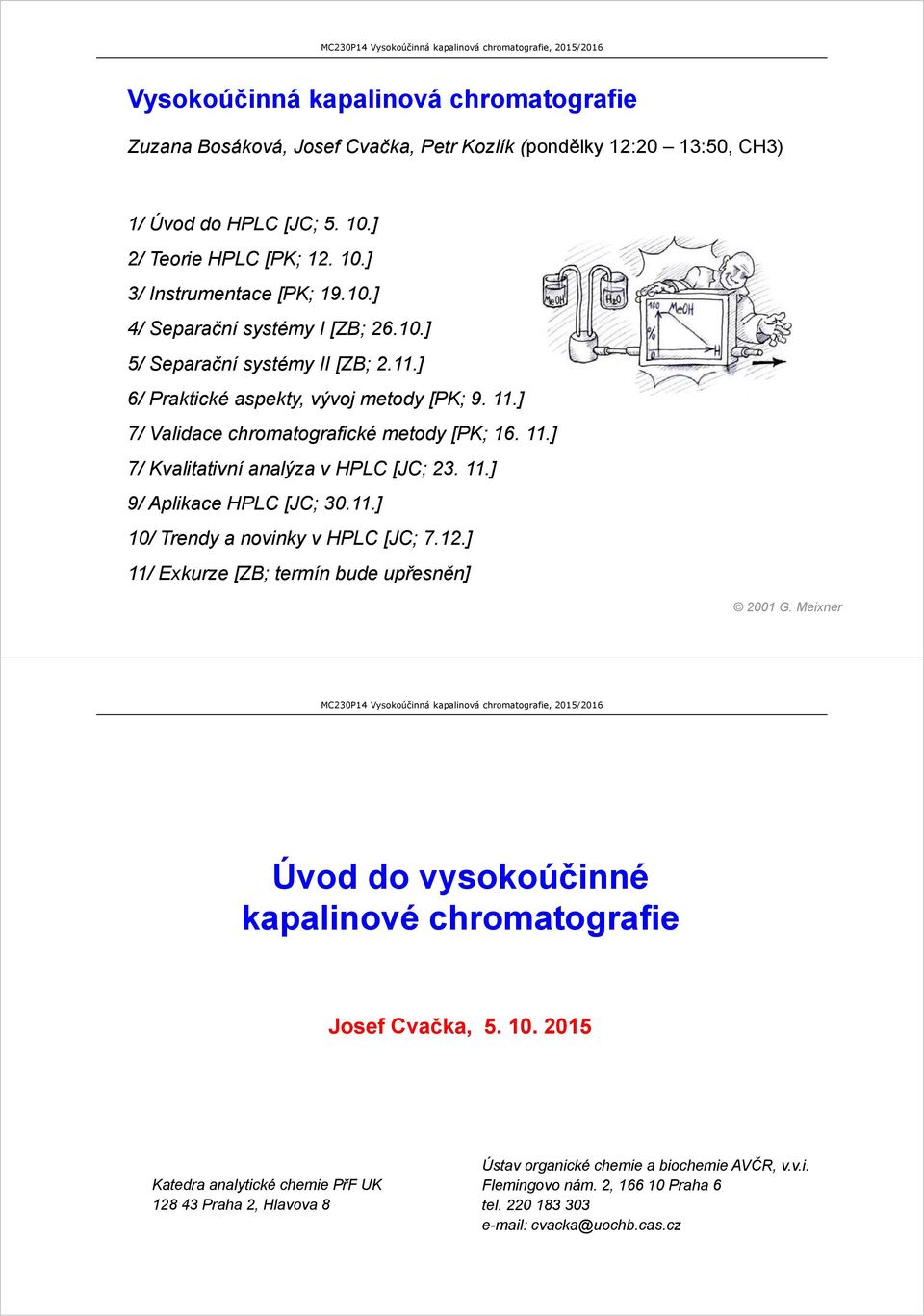 11.] 10/ Trendy a novinky v HPLC [JC; 7.12.] 11/ Exkurze [ZB; termín bude upřesněn] 2001 G. Meixner Úvod do vysokoúčinné kapalinové chromatografie Josef Cvačka, 5. 10. 2015 Katedra analytické chemie PřF UK 128 43 Praha 2, Hlavova 8 Ústav organické chemie a biochemie AVČR, v.