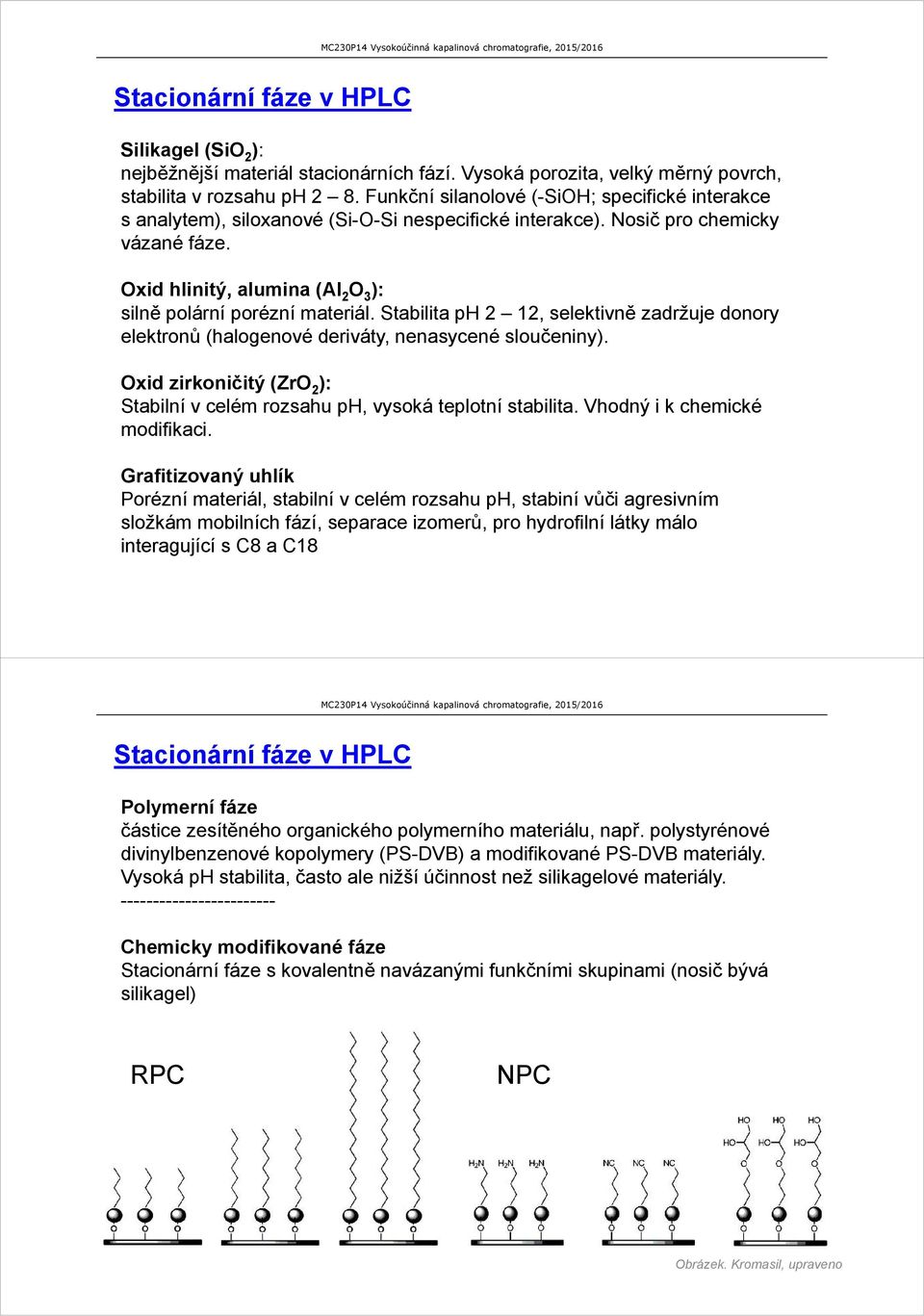 Oxid hlinitý, alumina (Al 2 O 3 ): silně polární porézní materiál. Stabilita ph 2 12, selektivně zadržuje donory elektronů (halogenové deriváty, nenasycené sloučeniny).