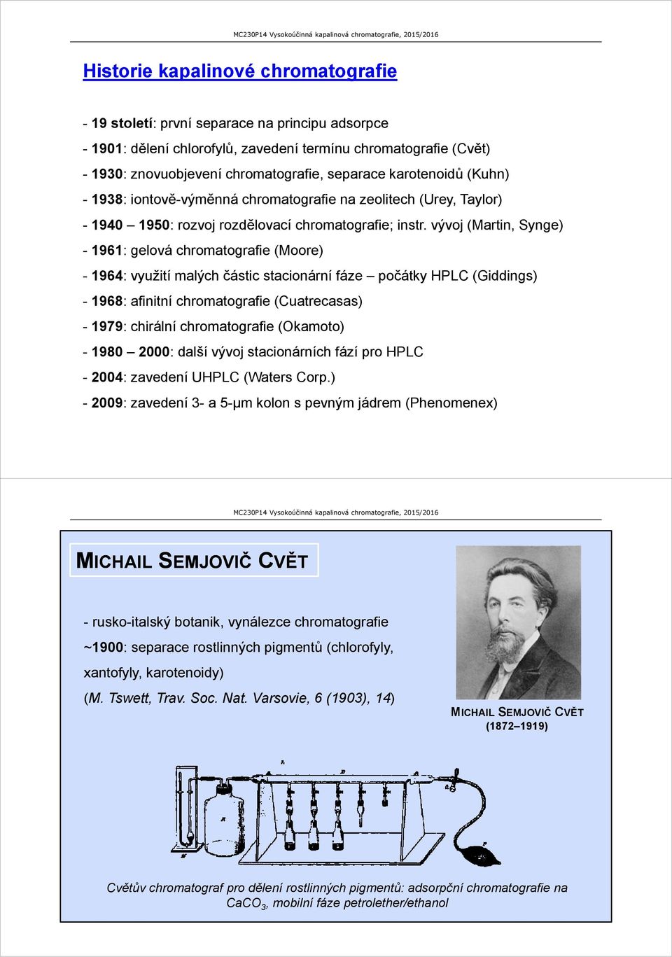 vývoj (Martin, Synge) - 1961: gelová chromatografie (Moore) - 1964: využití malých částic stacionární fáze počátky HPLC (Giddings) - 1968: afinitní chromatografie (Cuatrecasas) - 1979: chirální