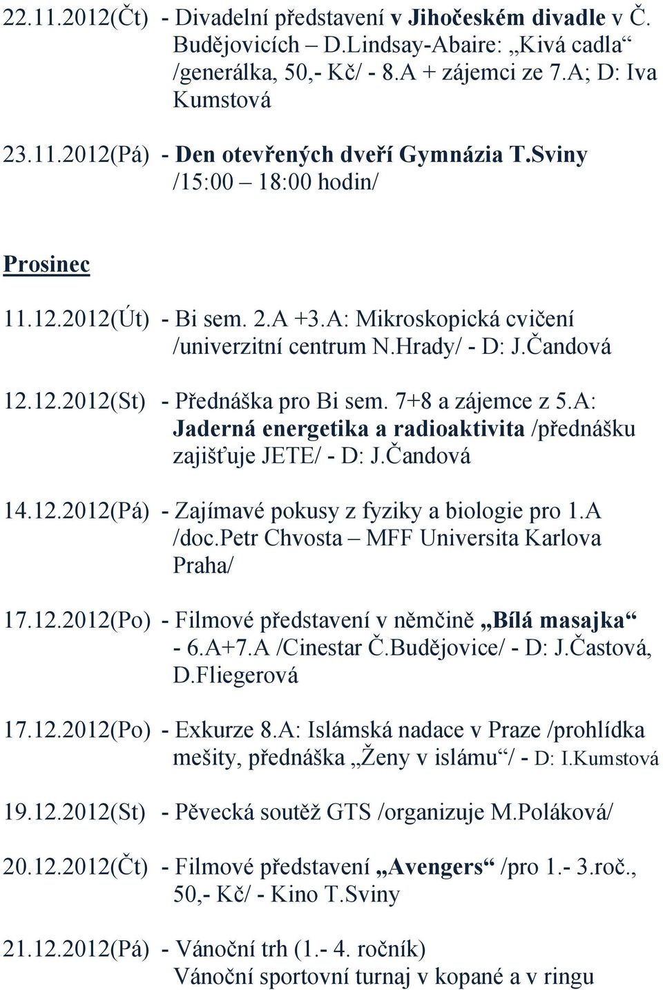 A: Jaderná energetika a radioaktivita /přednášku zajišťuje JETE/ - D: J.Čandová 14.12.2012(Pá) - Zajímavé pokusy z fyziky a biologie pro 1.A /doc.petr Chvosta MFF Universita Karlova Praha/ 17.12.2012(Po) - Filmové představení v němčině Bílá masajka - 6.