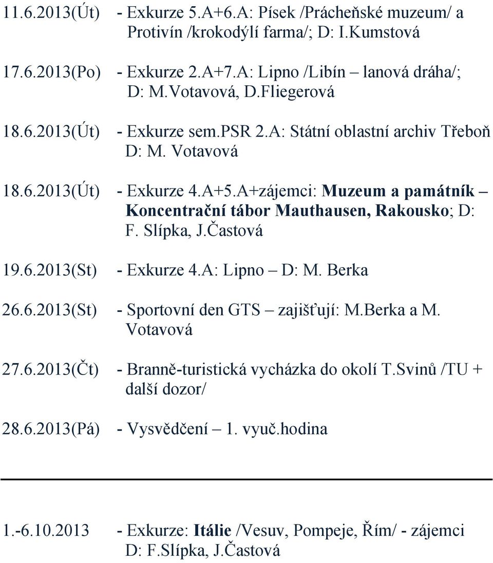 A+zájemci: Muzeum a památník Koncentrační tábor Mauthausen, Rakousko; D: F. Slípka, J.Častová 19.6.2013(St) - Exkurze 4.A: Lipno D: M. Berka 26.6.2013(St) - Sportovní den GTS zajišťují: M.