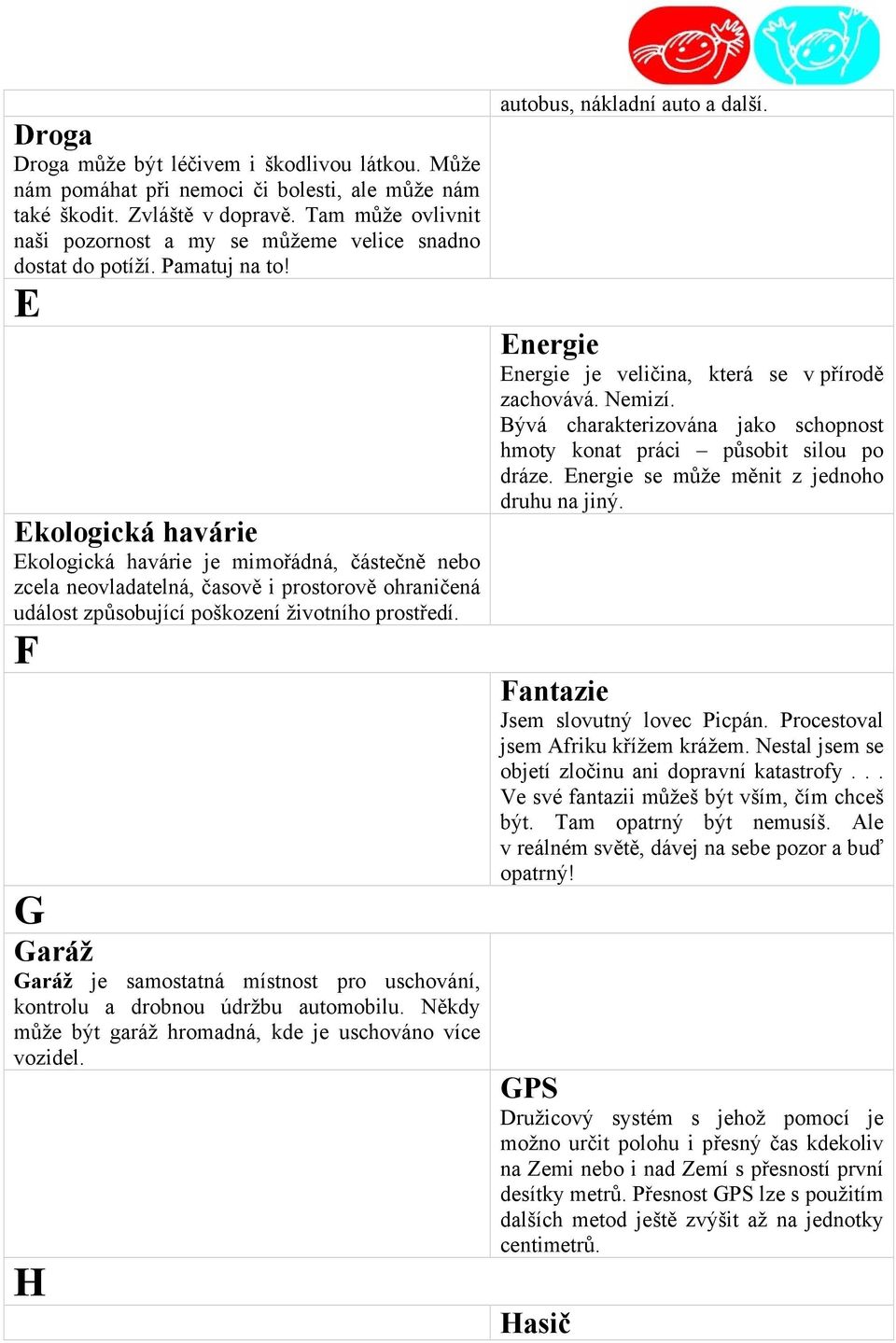 E Ekologická havárie Ekologická havárie je mimořádná, částečně nebo zcela neovladatelná, časově i prostorově ohraničená událost způsobující poškození životního prostředí.