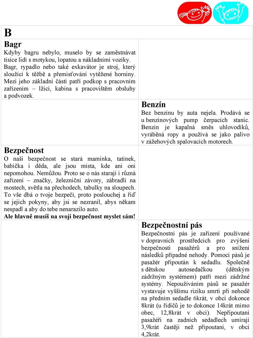 Mezi jeho základní části patří podkop s pracovním zařízením lžící, kabina s pracovištěm obsluhy a podvozek.