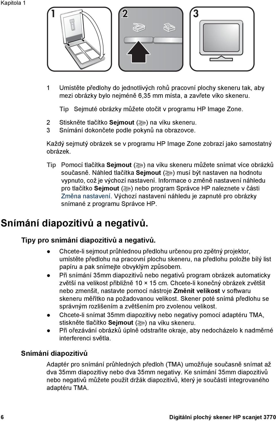 Každý sejmutý obrázek se v programu HP Image Zone zobrazí jako samostatný obrázek. Tip Pomocí tlačítka Sejmout ( ) na víku skeneru můžete snímat více obrázků současně.