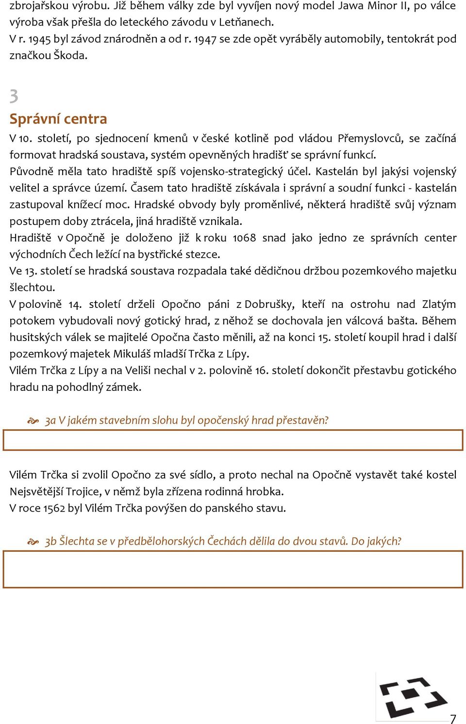 století, po sjednocení kmenů v české kotlině pod vládou Přemyslovců, se začíná formovat hradská soustava, systém opevněných hradišť se správní funkcí.