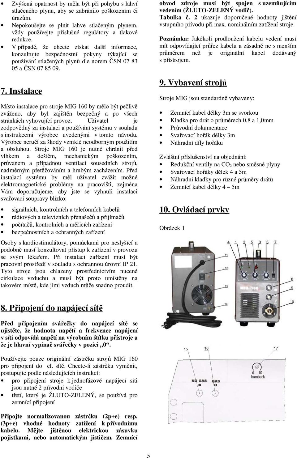 V případě, že chcete získat další informace, konzultujte bezpečnostní pokyny týkající se používání stlačených plynů dle norem ČSN 07 83 05 a ČSN 07 85 09. 7.