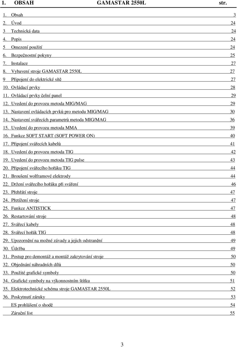 Nastavení ovládacích prvků pro metodu MIG/MAG 30 14. Nastavení svářecích parametrů metoda MIG/MAG 36 15. Uvedení do provozu metoda MMA 39 16. Funkce SOFT START (SOFT POWER ON) 40 17.