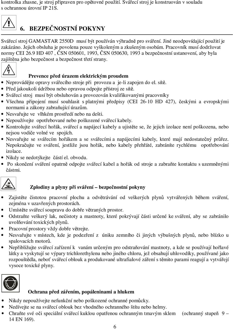 Pracovník musí dodržovat normy CEI 26.9 HD 407, ČSN 050601, 1993, ČSN 050630, 1993 a bezpečnostní ustanovení, aby byla zajištěna jeho bezpečnost a bezpečnost třetí strany.