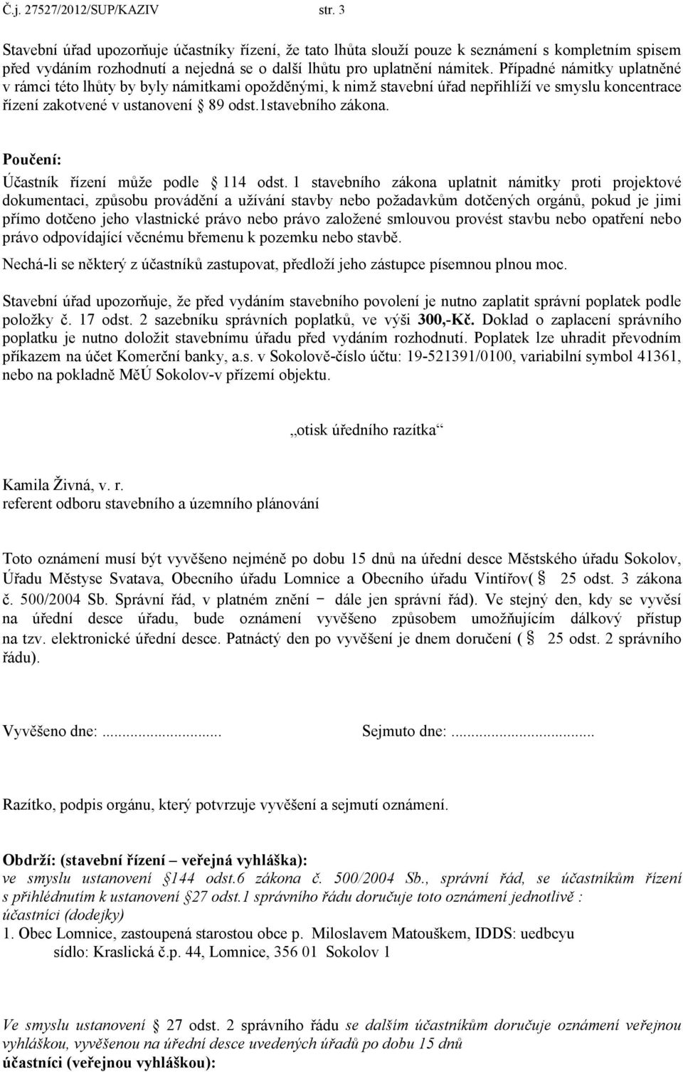 Případné námitky uplatněné v rámci této lhůty by byly námitkami opožděnými, k nimž stavební úřad nepřihlíží ve smyslu koncentrace řízení zakotvené v ustanovení 89 odst.1stavebního zákona.