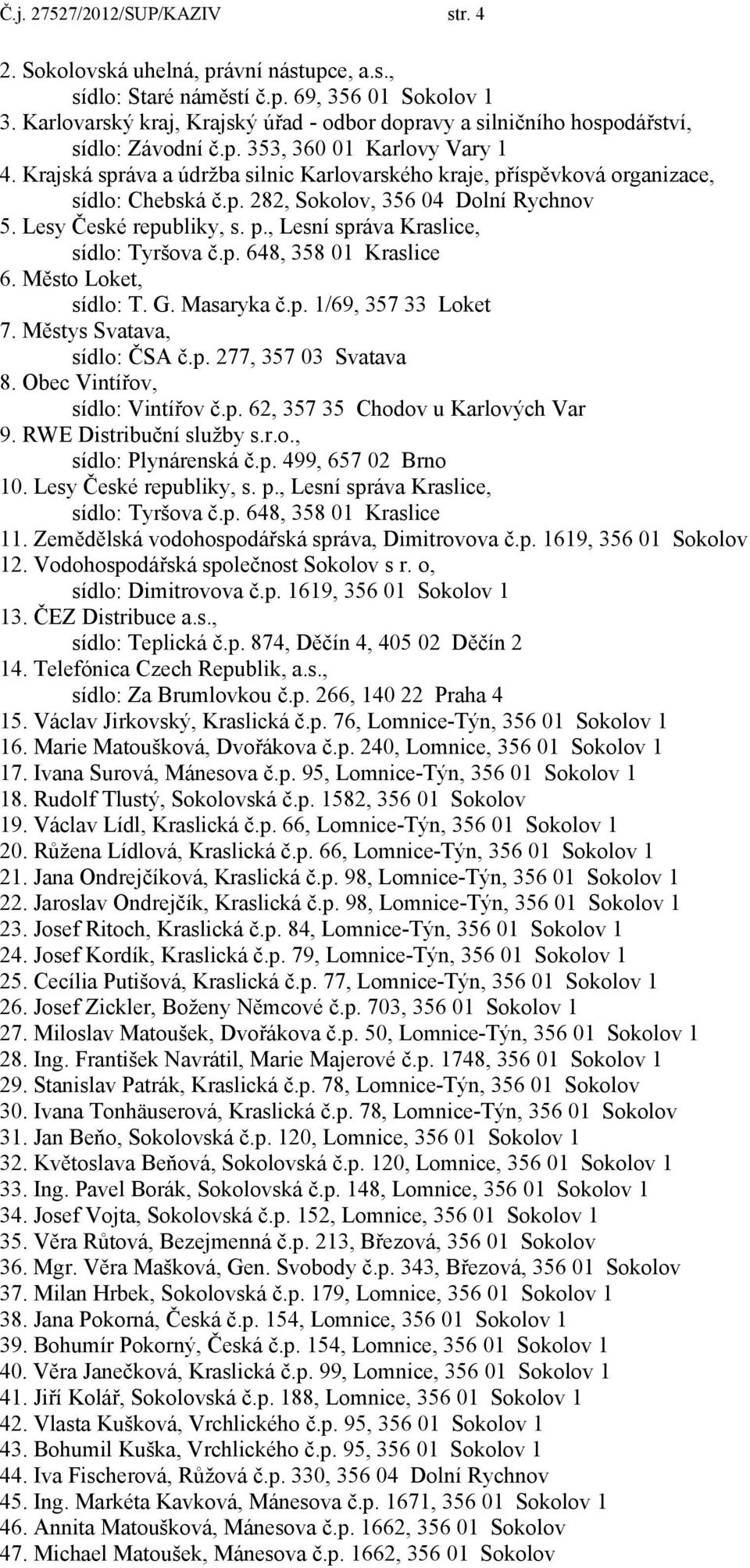 Krajská správa a údržba silnic Karlovarského kraje, příspěvková organizace, sídlo: Chebská č.p. 282, Sokolov, 356 04 Dolní Rychnov 5. Lesy České republiky, s. p., Lesní správa Kraslice, sídlo: Tyršova č.