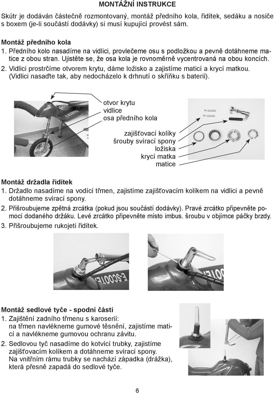 Vidlici prostrčíme otvorem krytu, dáme ložisko a zajistíme maticí a krycí matkou. (Vidlici nasaďte tak, aby nedocházelo k drhnutí o skříňku s baterií).