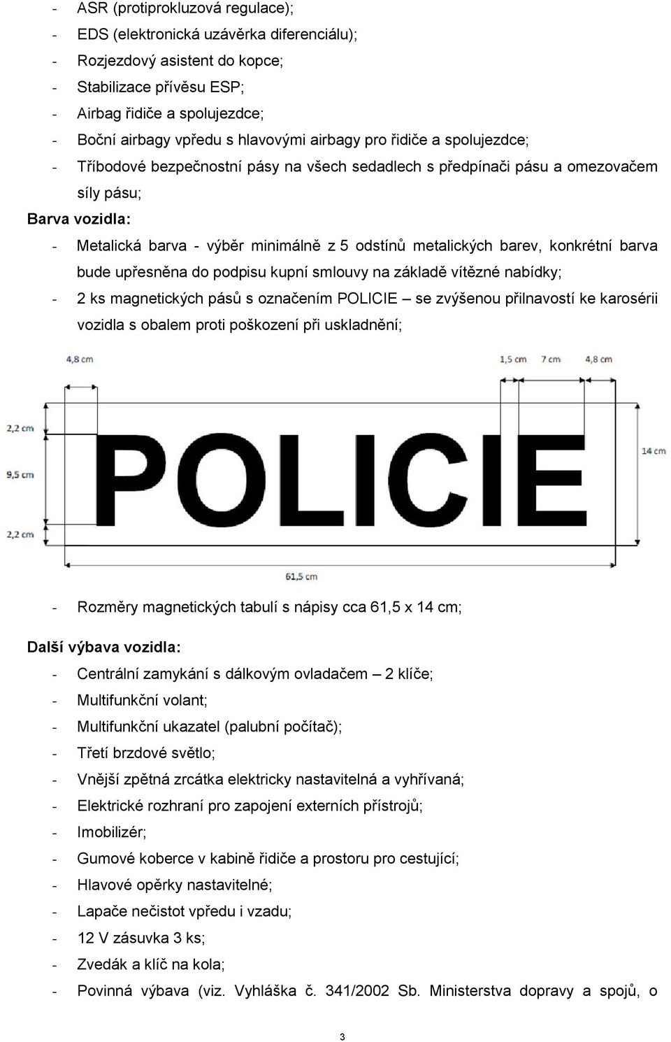 metalických barev, konkrétní barva bude upřesněna do podpisu kupní smlouvy na základě vítězné nabídky; - 2 ks magnetických pásů s označením POLICIE se zvýšenou přilnavostí ke karosérii vozidla s