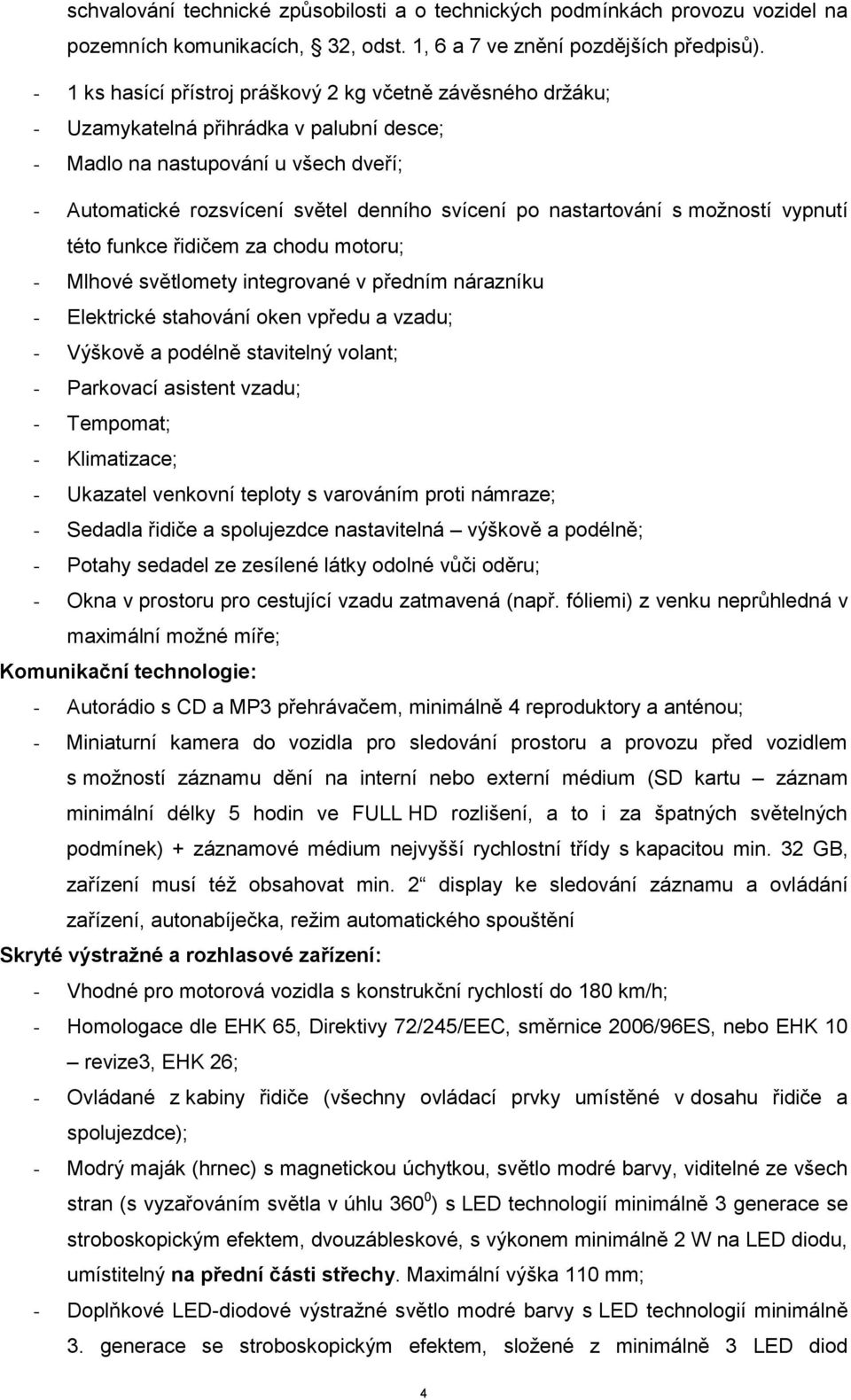 nastartování s možností vypnutí této funkce řidičem za chodu motoru; - Mlhové světlomety integrované v předním nárazníku - Elektrické stahování oken vpředu a vzadu; - Výškově a podélně stavitelný