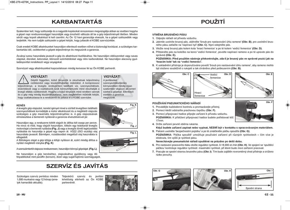 használják vagy érezhető változás áll be a gép teljesítményét illetően. Minden sérült vagy kopott alkatrészt ki kell cserélni.