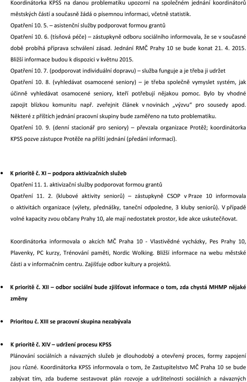 Jednání RMČ Prahy 10 se bude konat 21. 4. 2015. Bližší informace budou k dispozici v květnu 2015. Opatření 10. 7. (podporovat individuální dopravu) služba funguje a je třeba ji udržet Opatření 10. 8.