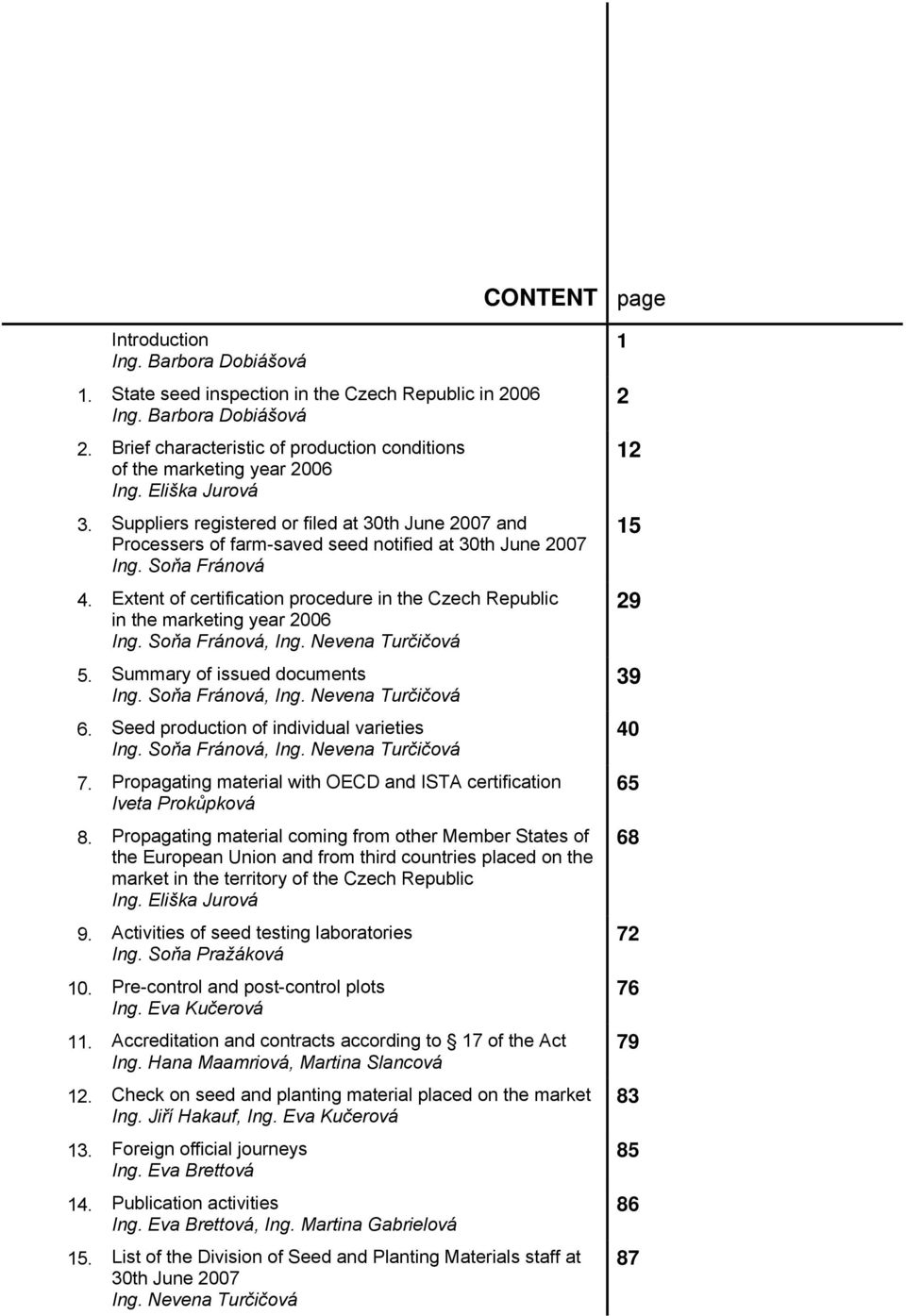 Extent of certification procedure in the Czech Republic in the marketing year 2006 Ing. Soňa Fránová, Ing. Nevena Turčičová 5. Summary of issued documents Ing. Soňa Fránová, Ing. Nevena Turčičová 6.