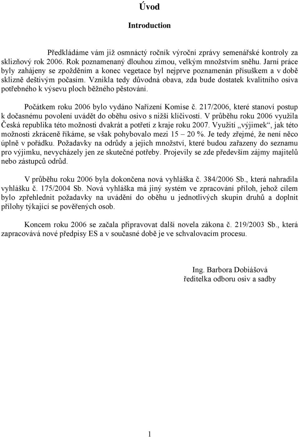 Vznikla tedy důvodná obava, zda bude dostatek kvalitního osiva potřebného k výsevu ploch běžného pěstování. Počátkem roku 2006 bylo vydáno Nařízení Komise č.