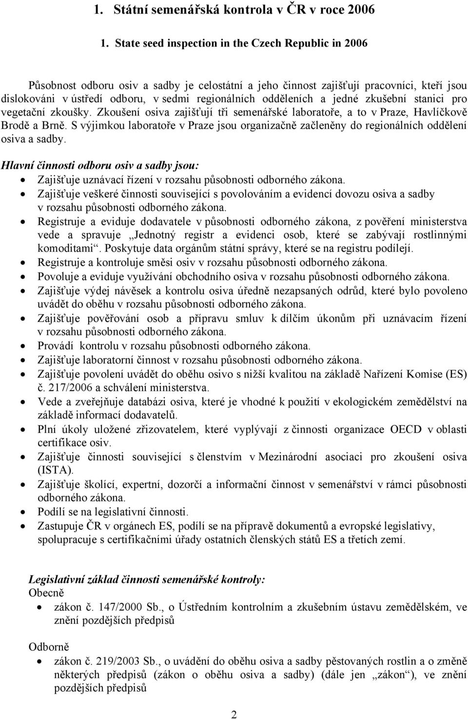 odděleních a jedné zkušební stanici pro vegetační zkoušky. Zkoušení osiva zajišťují tři semenářské laboratoře, a to v Praze, Havlíčkově Brodě a Brně.