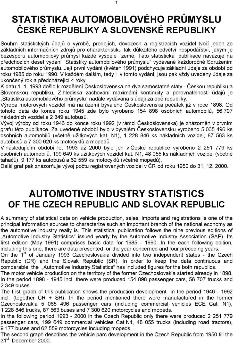 Tato statistická publikace navazuje na předchozích deset vydání "Statistiky automobilového průmyslu" vydávané každoročně Sdružením automobilového průmyslu.