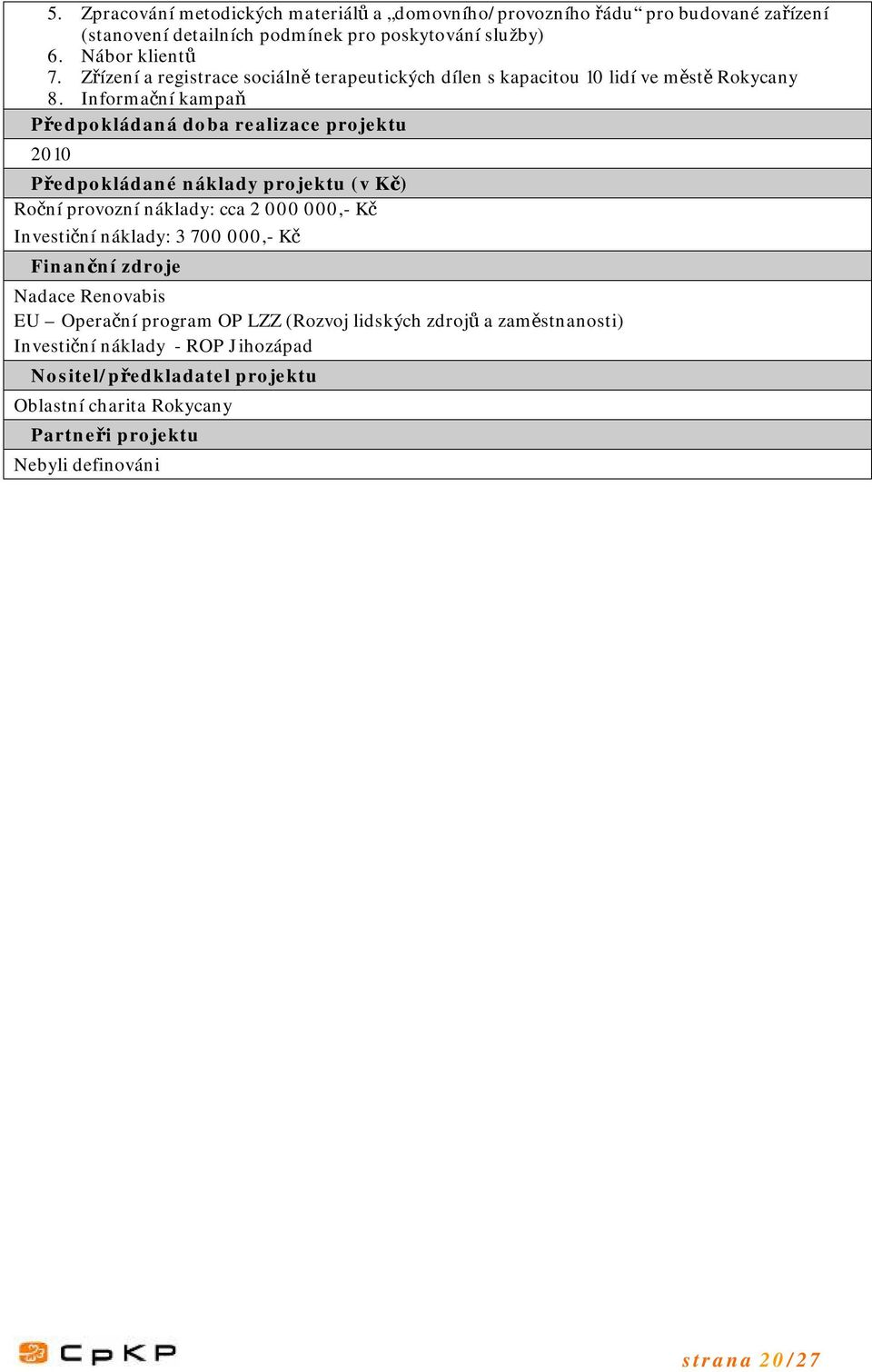 Informační kampaň Předpokládaná doba realizace projektu 2010 Předpokládané náklady projektu (v Kč) Roční provozní náklady: cca 2 000 000,- Kč Investiční náklady: 3 700