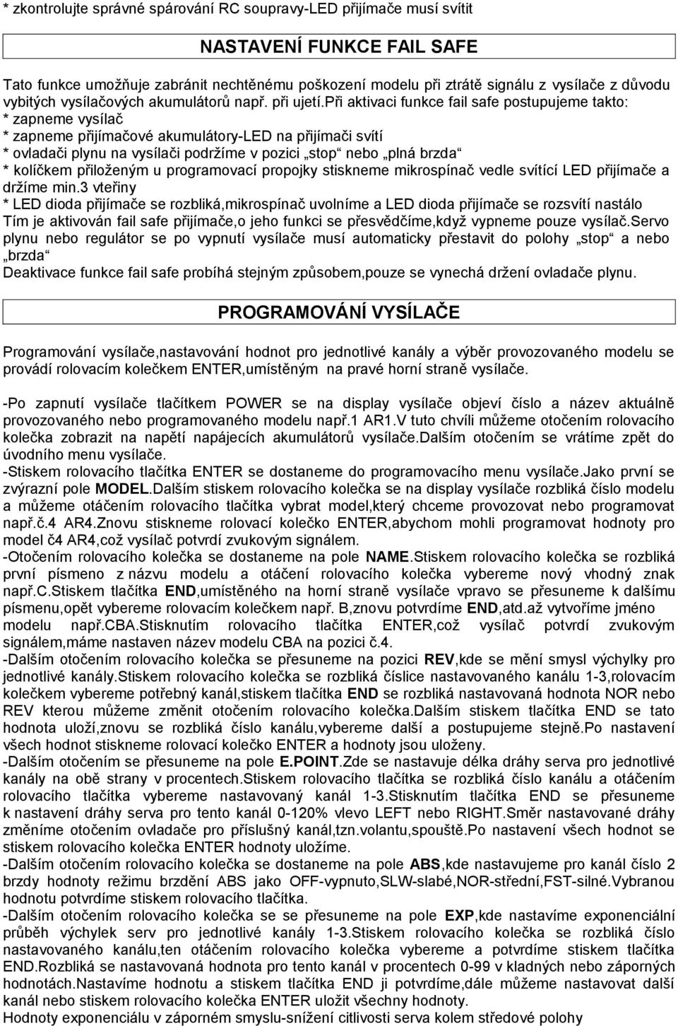 při aktivaci funkce fail safe postupujeme takto: * zapneme vysílač * zapneme přijímačové akumulátory-led na přijímači svítí * ovladači plynu na vysílači podržíme v pozici stop nebo plná brzda *