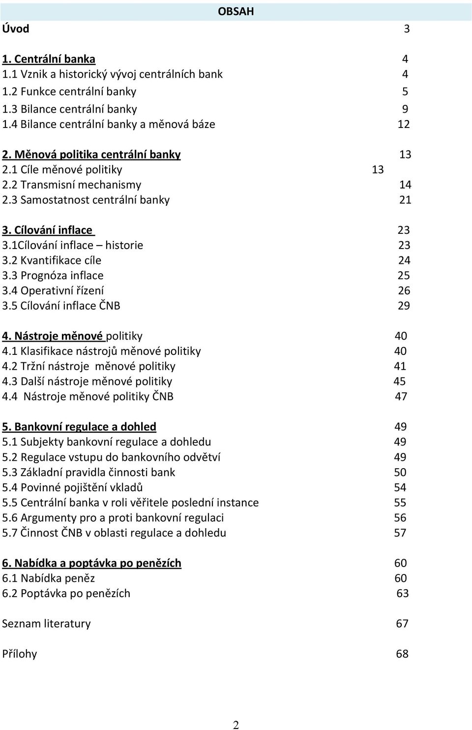 2 Kvantifikace cíle 24 3.3 Prognóza inflace 25 3.4 Operativní řízení 26 3.5 Cílování inflace ČNB 29 4. Nástroje měnové politiky 40 4.1 Klasifikace nástrojů měnové politiky 40 4.