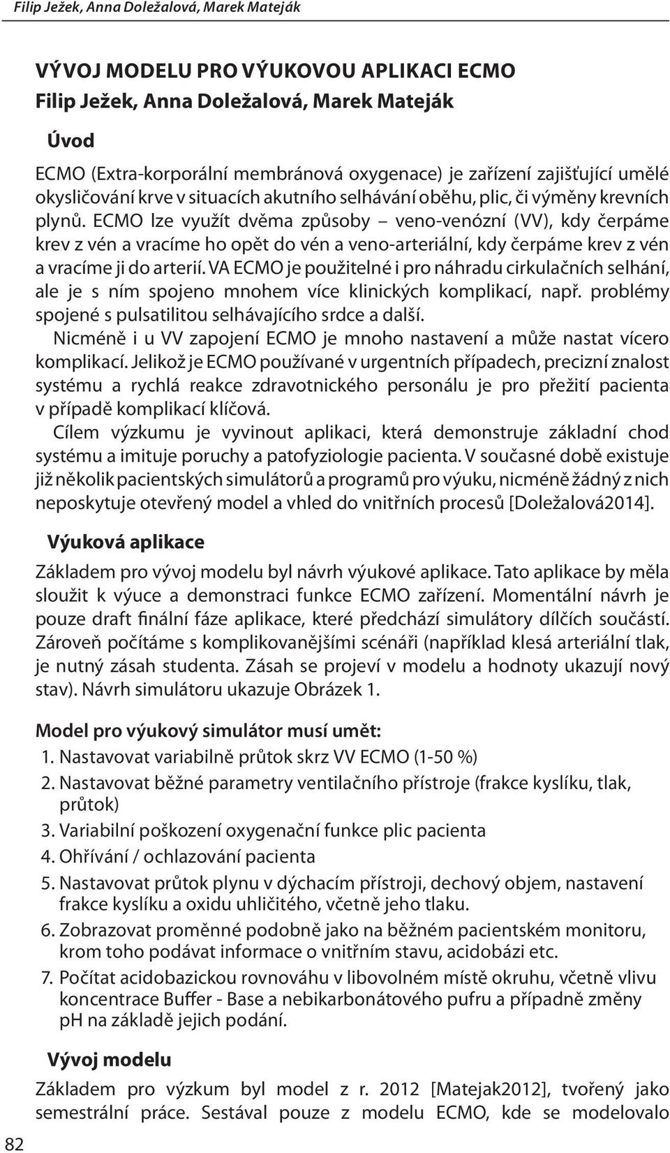 ECMO lze využít dvěma způsoby veno-venózní (VV), kdy čerpáme krev z vén a vracíme ho opět do vén a veno-arteriální, kdy čerpáme krev z vén a vracíme ji do arterií.