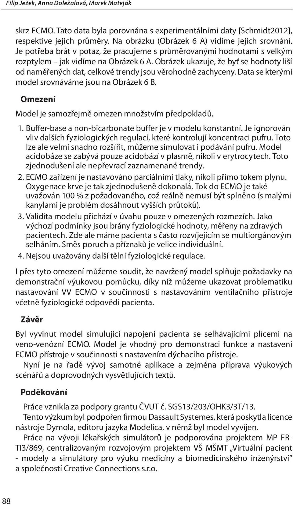 Obrázek ukazuje, že byť se hodnoty liší od naměřených dat, celkové trendy jsou věrohodně zachyceny. Data se kterými model srovnáváme jsou na Obrázek 6 B.