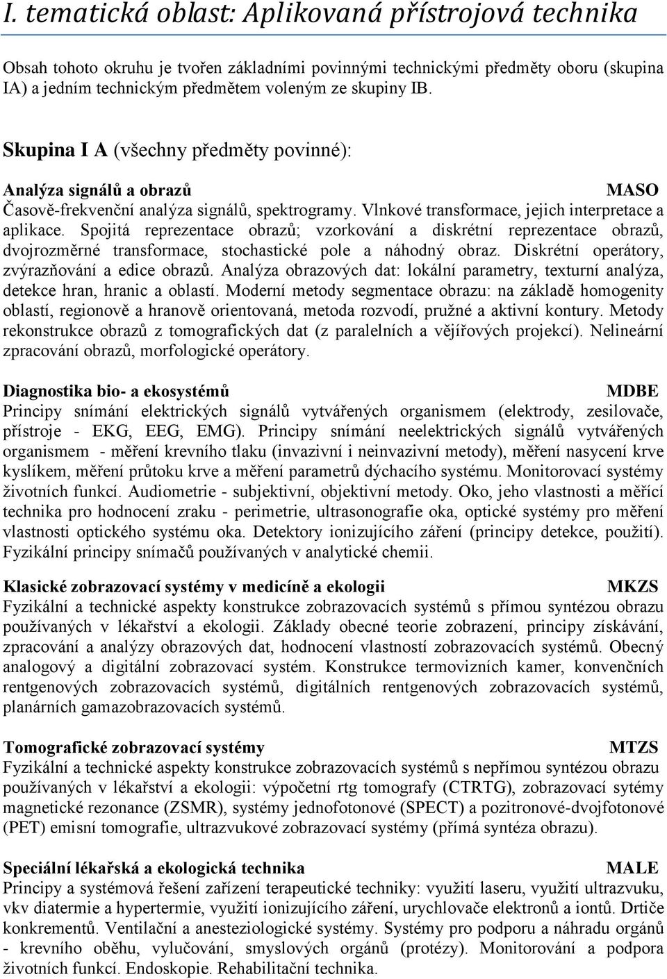 Spojitá reprezentace obrazů; vzorkování a diskrétní reprezentace obrazů, dvojrozměrné transformace, stochastické pole a náhodný obraz. Diskrétní operátory, zvýrazňování a edice obrazů.