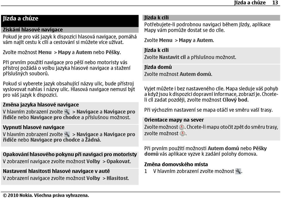 Pokud si vyberete jazyk obsahující názvy ulic, bude přístroj vyslovovat nahlas i názvy ulic. Hlasová navigace nemusí být pro váš jazyk k dispozici.