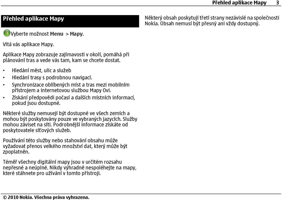 Synchronizace oblíbených míst a tras mezi mobilním přístrojem a internetovou službou Mapy Ovi. Získání předpovědi počasí a dalších místních informací, pokud jsou dostupné.