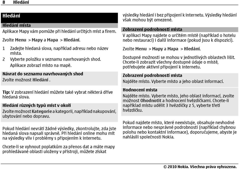 Tip: V zobrazení hledání můžete také vybrat některá dříve hledaná slova. Hledání různých typů míst v okolí Zvolte možnost Kategorie a kategorii, například nakupování, ubytování nebo dopravu.