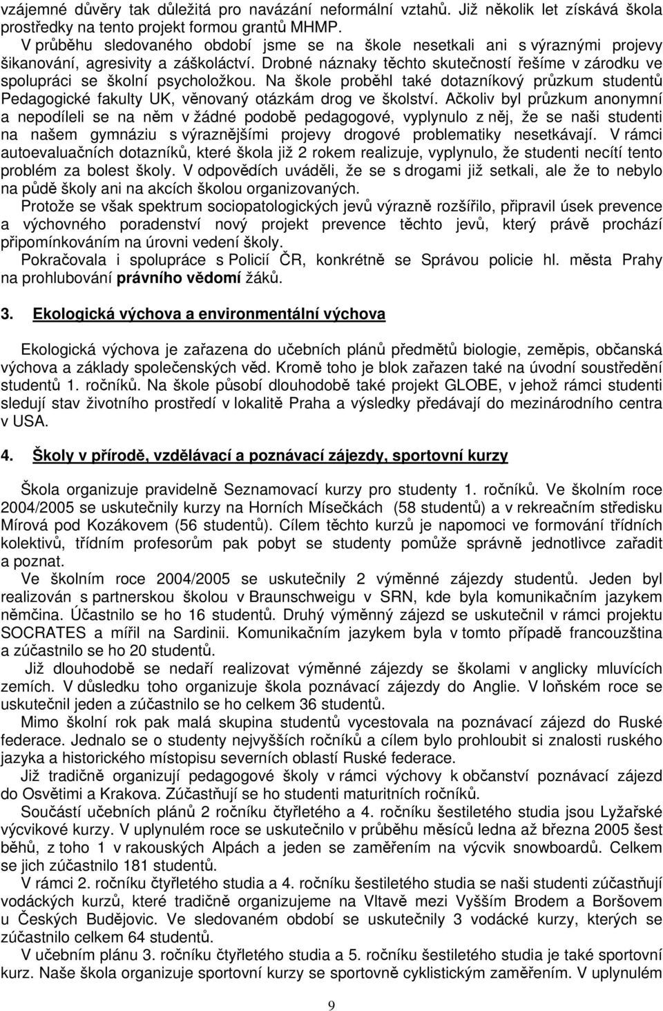 Drobné náznaky těchto skutečností řešíme v zárodku ve spolupráci se školní psycholožkou. Na škole proběhl také dotazníkový průzkum studentů Pedagogické fakulty UK, věnovaný otázkám drog ve školství.