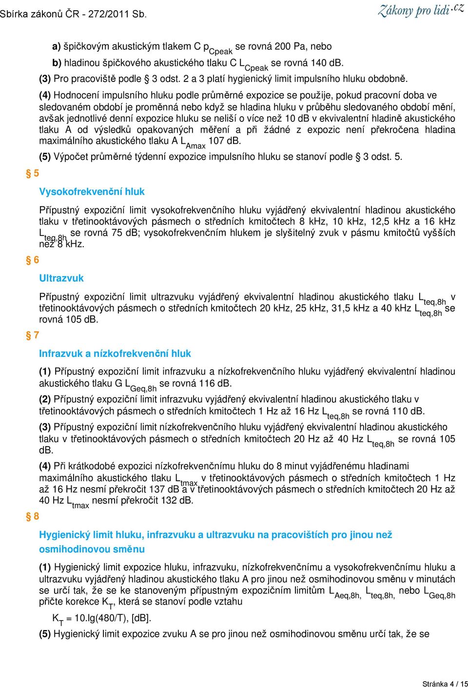 (4) Hodnocení impulsního hluku podle průměrné expozice se použije, pokud pracovní doba ve sledovaném období je proměnná nebo když se hladina hluku v průběhu sledovaného období mění, avšak jednotlivé