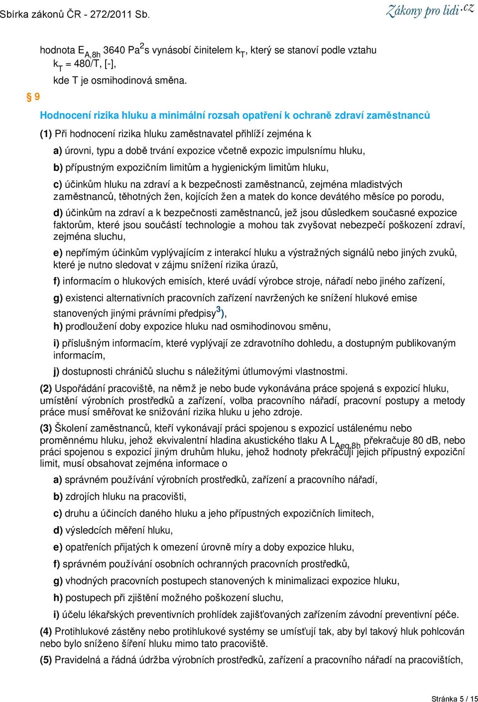 impulsnímu hluku, b) přípustným expozičním limitům a hygienickým limitům hluku, c) účinkům hluku na zdraví a k bezpečnosti zaměstnanců, zejména mladistvých zaměstnanců, těhotných žen, kojících žen a