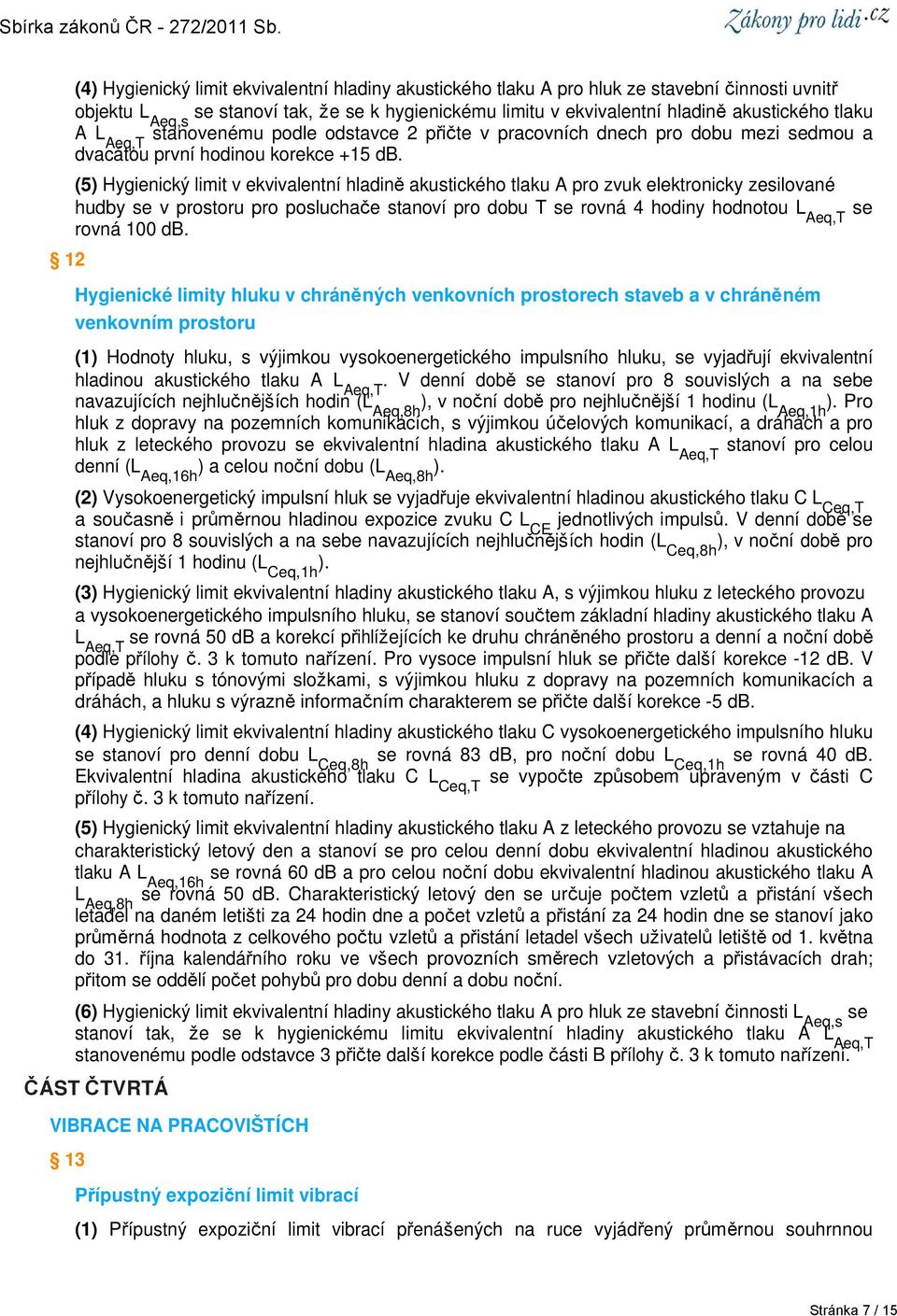 (5) Hygienický limit v ekvivalentní hladině akustického tlaku A pro zvuk elektronicky zesilované hudby se v prostoru pro posluchače stanoví pro dobu T se rovná 4 hodiny hodnotou L Aeq,T se rovná 100