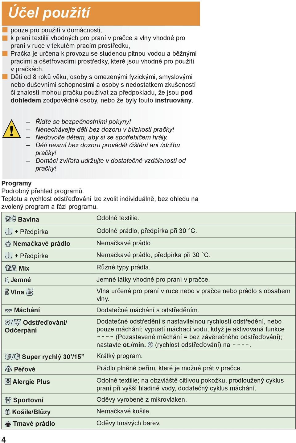 Děti od 8 roků věku, osoby s omezenými fyzickými, smyslovými nebo duševními schopnostmi a osoby s nedostatkem zkušeností či znalostí mohou pračku používat za předpokladu, že jsou pod dohledem