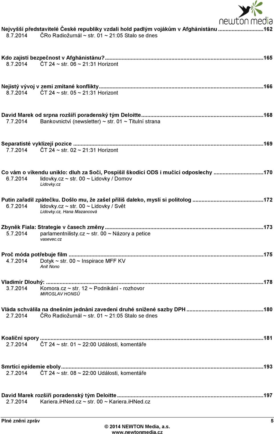 01 ~ Titulní strana Separatisté vyklízejí pozice... 169 7.7.2014 ČT 24 ~ str. 02 ~ 21:31 Horizont Co vám o víkendu uniklo: dluh za Soči, Pospíšil škodící ODS i mučící odposlechy... 170 6.7.2014 lidovky.