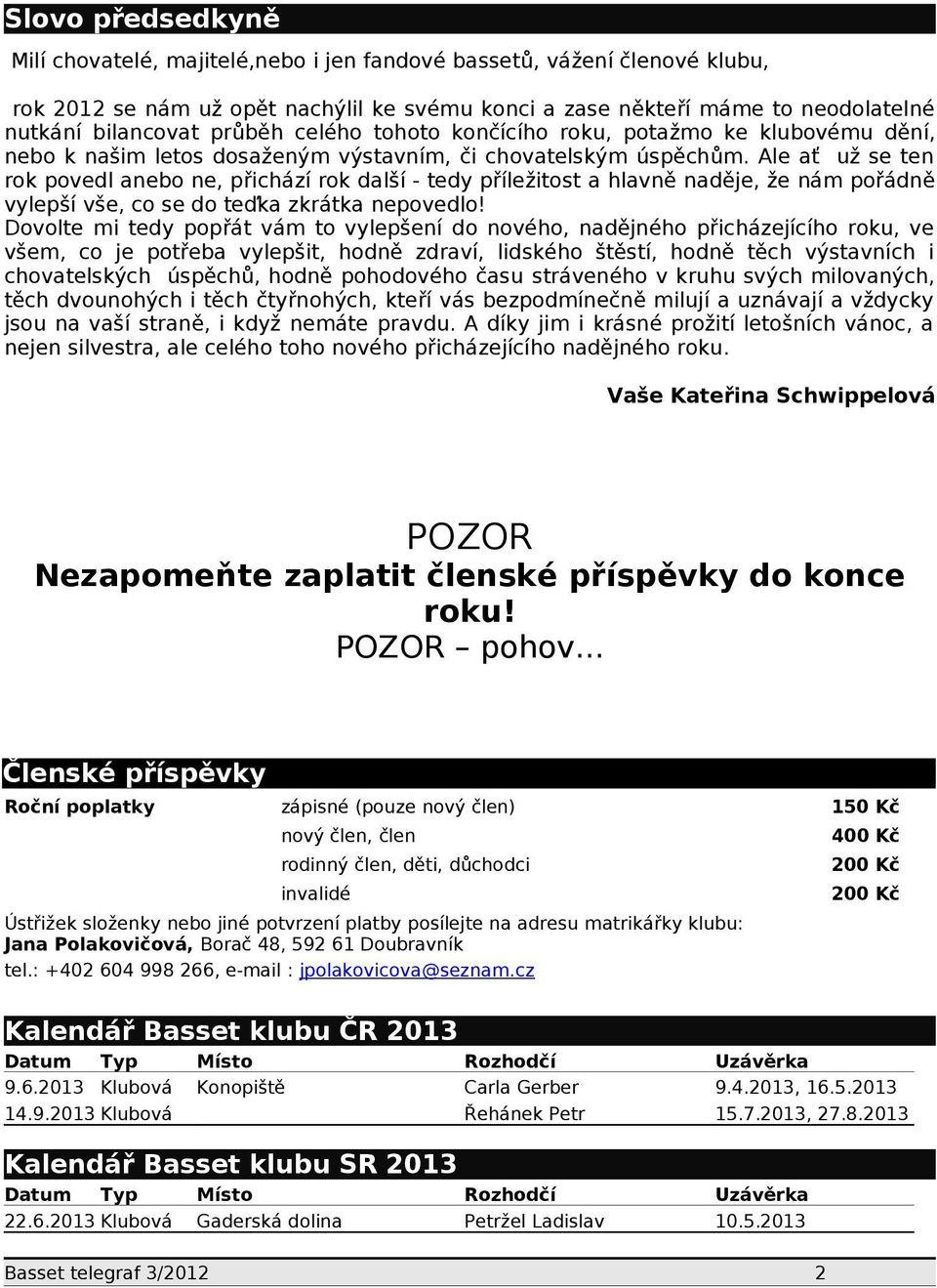 Ale ať už se ten rok povedl anebo ne, přichází rok další - tedy příležitost a hlavně naděje, že nám pořádně vylepší vše, co se do teďka zkrátka nepovedlo!