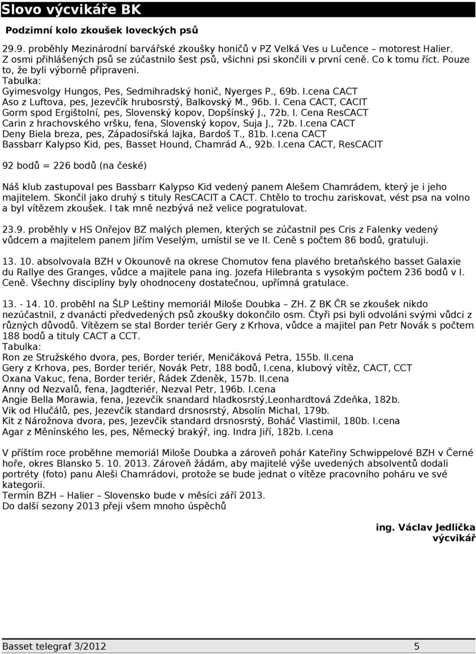 Tabulka: Gyimesvolgy Hungos, Pes, Sedmihradský honič, Nyerges P., 69b. I.cena CACT Aso z Luftova, pes, Jezevčík hrubosrstý, Balkovský M., 96b. I. Cena CACT, CACIT Gorm spod Ergištolní, pes, Slovenský kopov, Dopšínský J.