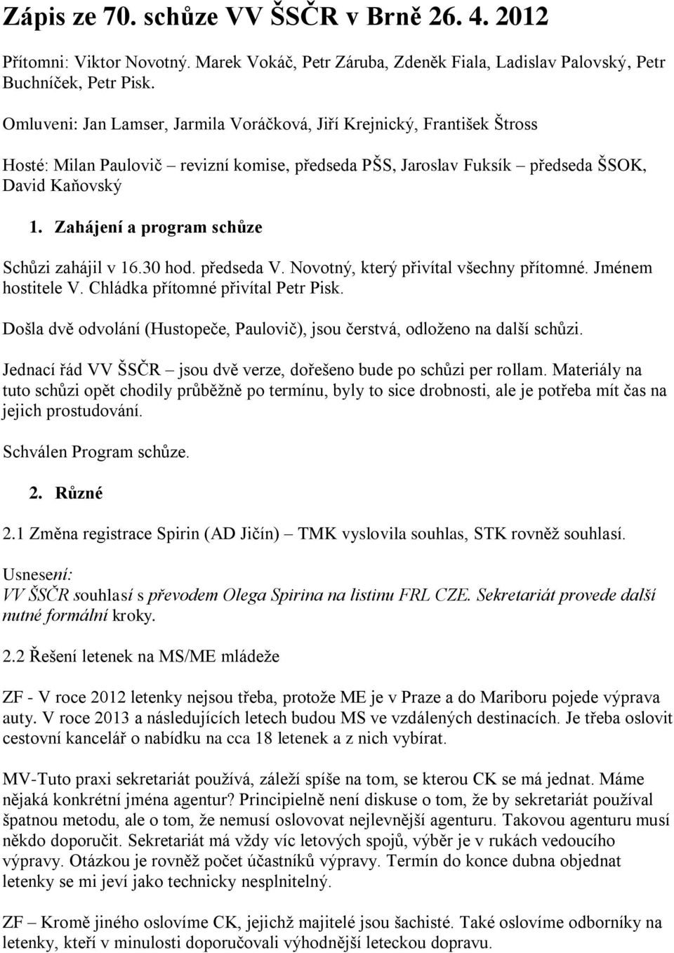 Zahájení a program schůze Schůzi zahájil v 16.30 hod. předseda V. Novotný, který přivítal všechny přítomné. Jménem hostitele V. Chládka přítomné přivítal Petr Pisk.